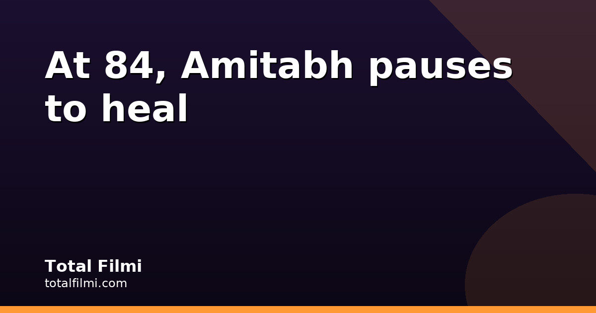 At 84, Amitabh Bachchan pauses to recuperate
