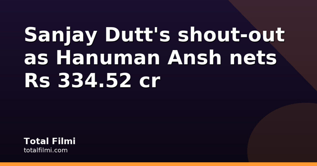 Sanjay Dutt's shout-out as Hanuman Ansh nets Rs 334.52 cr