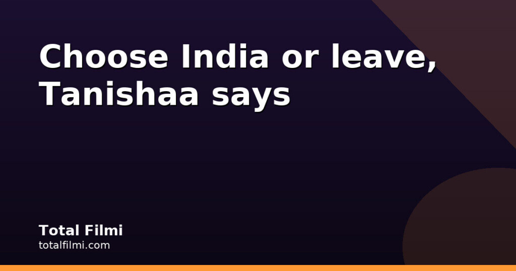 Tanishaa Mukerji tells critics: choose India or leave
